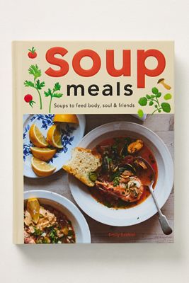 Soup Meals: Soups to Feed Body, Soul & Friends Hardcover Cookbook