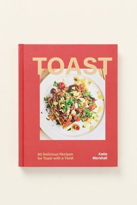 Toast: 80 Delicious Recipes for Toast with a Twist Hardcover Cookbook