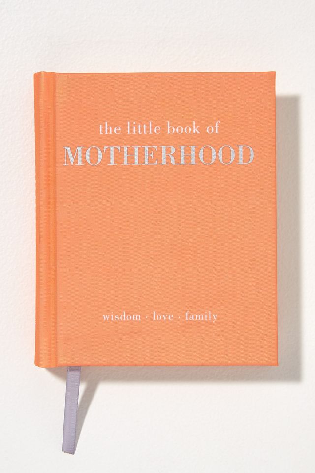 The Little Book of Motherhood: Wisdom, Love, Family