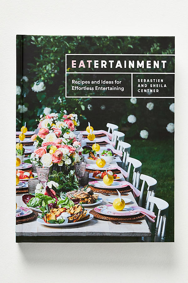 Anthropologie Eatertainment: Recipes And Ideas For Effortless Entertaining In Multi