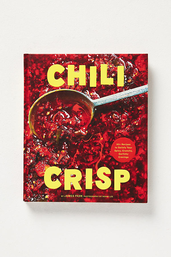 Anthropologie Chili Crisp: 50+ Recipes To Satisfy Your Spicy, Crunchy, Garlicky Cravings In Red