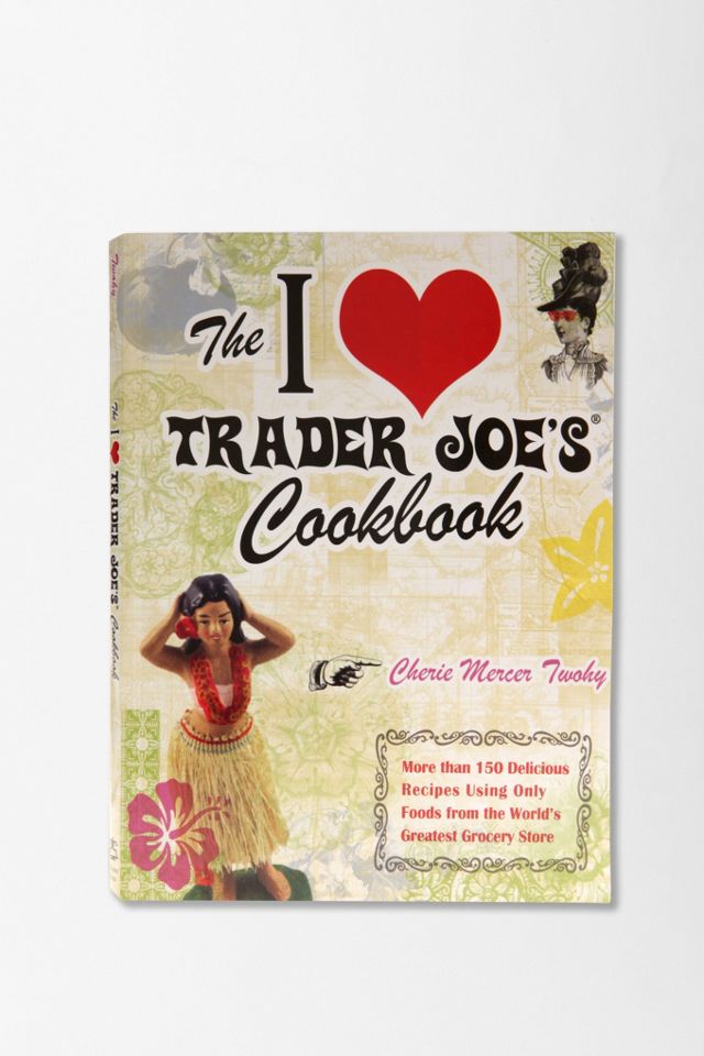 The I Love Trader Joe's Cookbook by Cherie Mercer Twohy