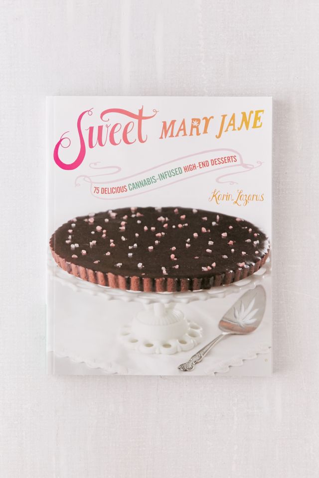 Sweet Mary Jane: 75 Delicious Cannabis-Infused High-End Desserts By Karin Lazarus