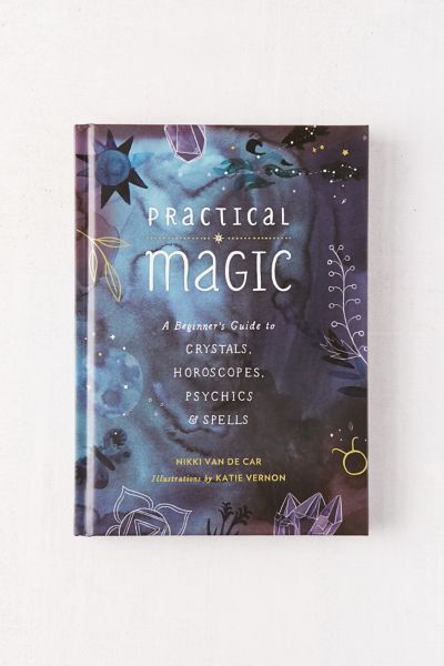 Practical Magic: A Beginner's Guide To Crystals, Horoscopes, Psychics 