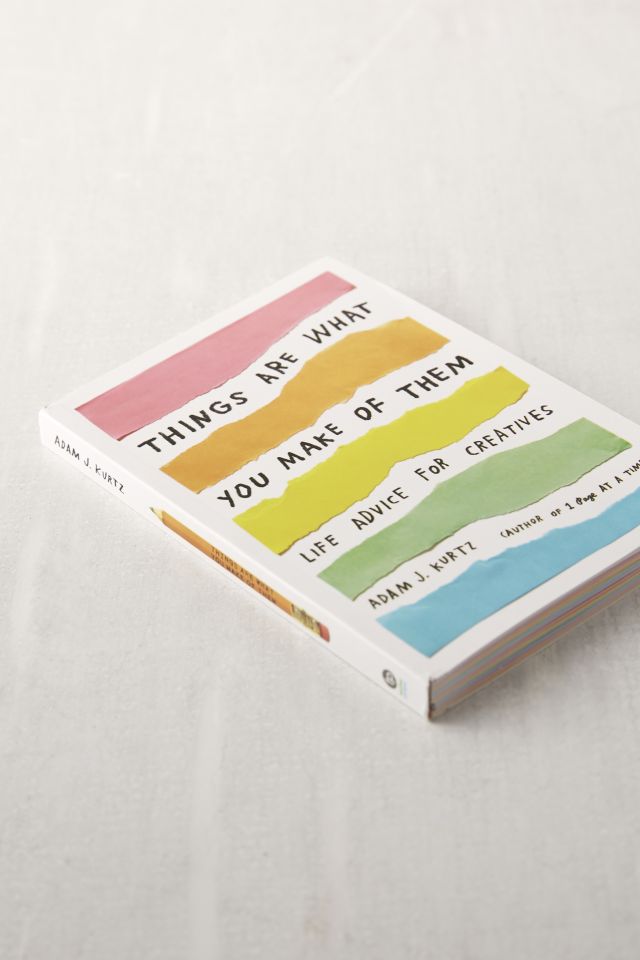 Things Are What You Make of Them: Life Advice for Creatives By Adam J. Kurtz #2