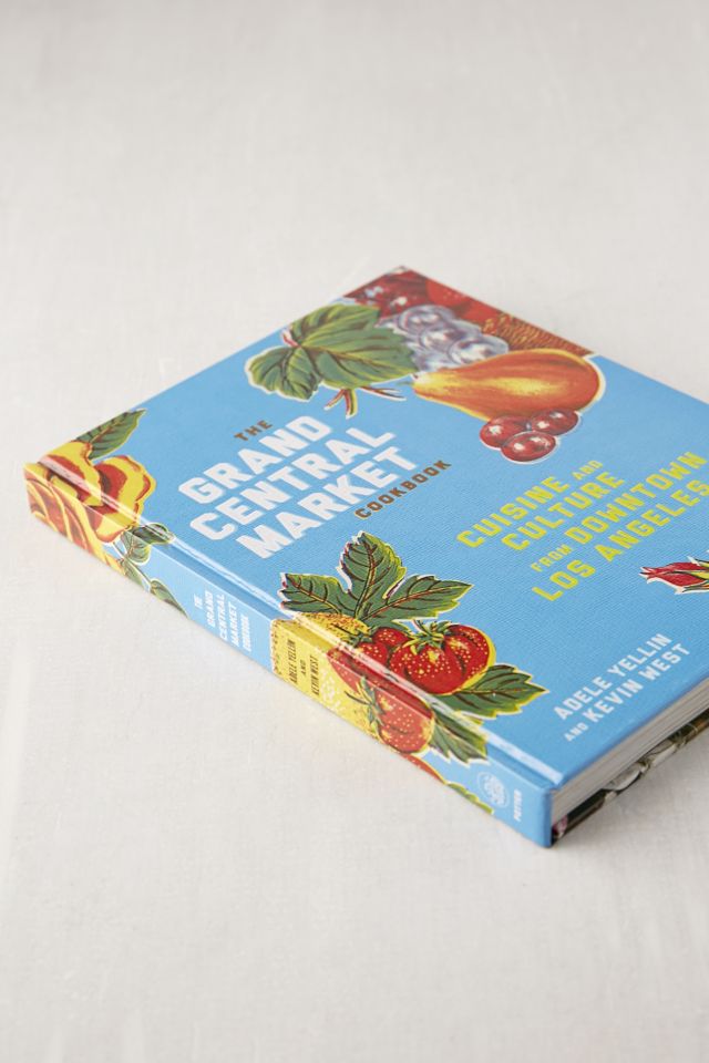 The Grand Central Market Cookbook: Cuisine and Culture from Downtown Los Angeles By Adele Yellin & Kevin West #2