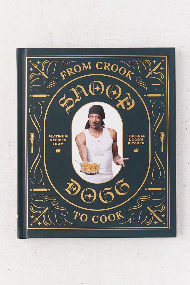 From Crook to Cook: Platinum Recipes from Tha Boss Dogg’s Kitchen By Snoop  Dogg