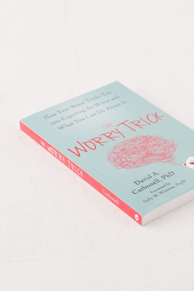 The Worry Trick: How Your Brain Tricks You into Expecting the Worst and What You Can Do About It By David A. Carbonell PhD #1