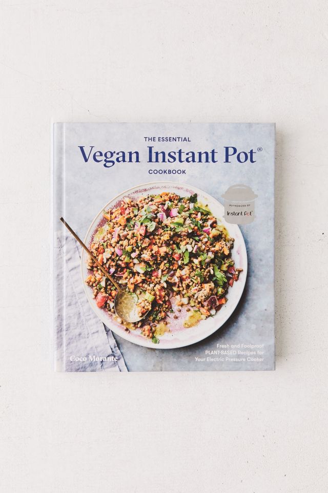 The Essential Vegan Instant Pot Cookbook Fresh and Foodproof Plant Based Recipes for Your Electric Pressure Cooker By Coco Morante Urban Outfitters