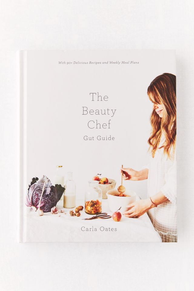 The Beauty Chef Gut Guide: With 90+ Delicious Recipes and Weekly Meal Plans By Carla Oates