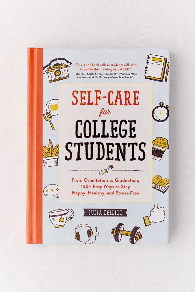 Self-Care for College Students: From Orientation to Graduation, 150+ Easy Ways to Stay Happy, Healthy, and Stress-Free By Julia Dellitt
