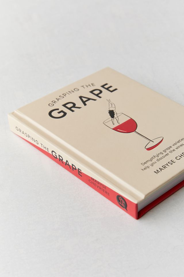 Grasping the Grape: Demystifying Grape Varieties to Help You Discover the Wines You Love By Maryse Chevriere #1