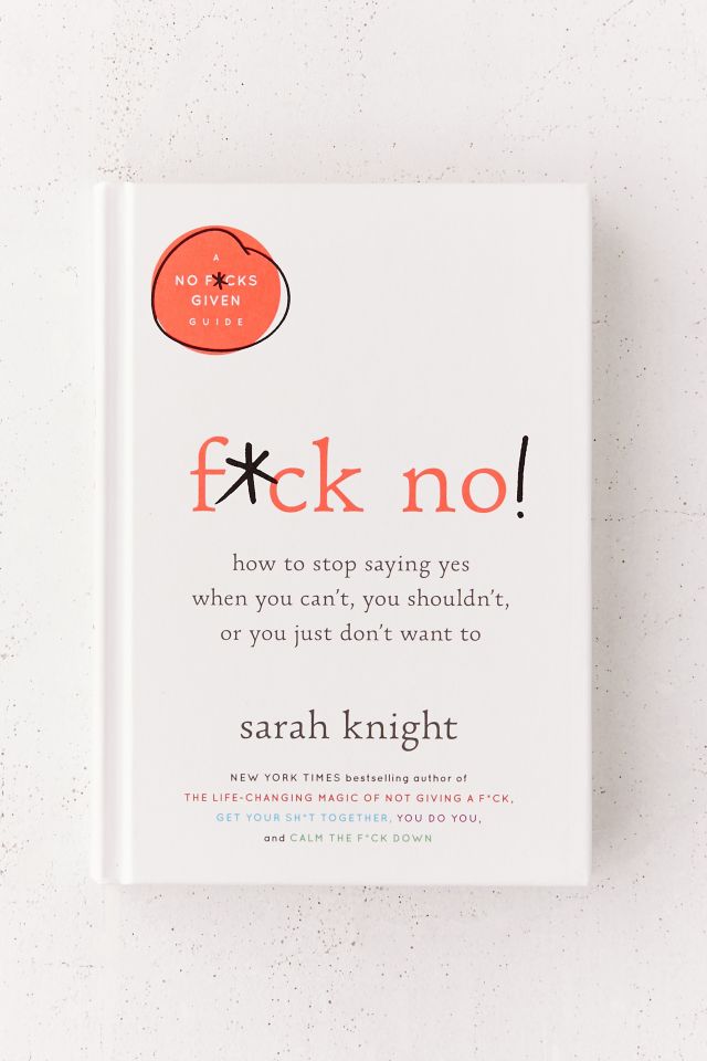 F*ck No!: How to Stop Saying Yes When You Can’t, You Shouldn’t, or You ...