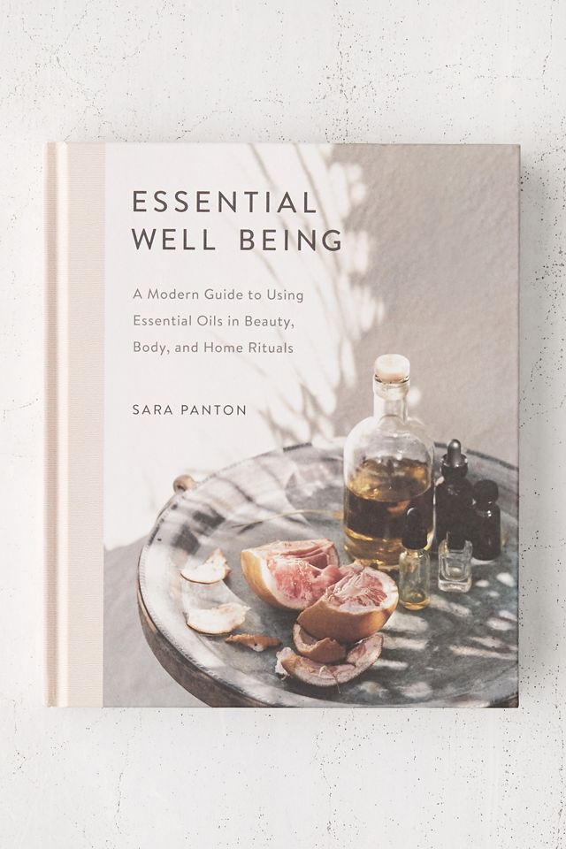 Essential Well Being: A Modern Guide to Using Essential Oils in Beauty, Body, and Home Rituals By Sara Panton