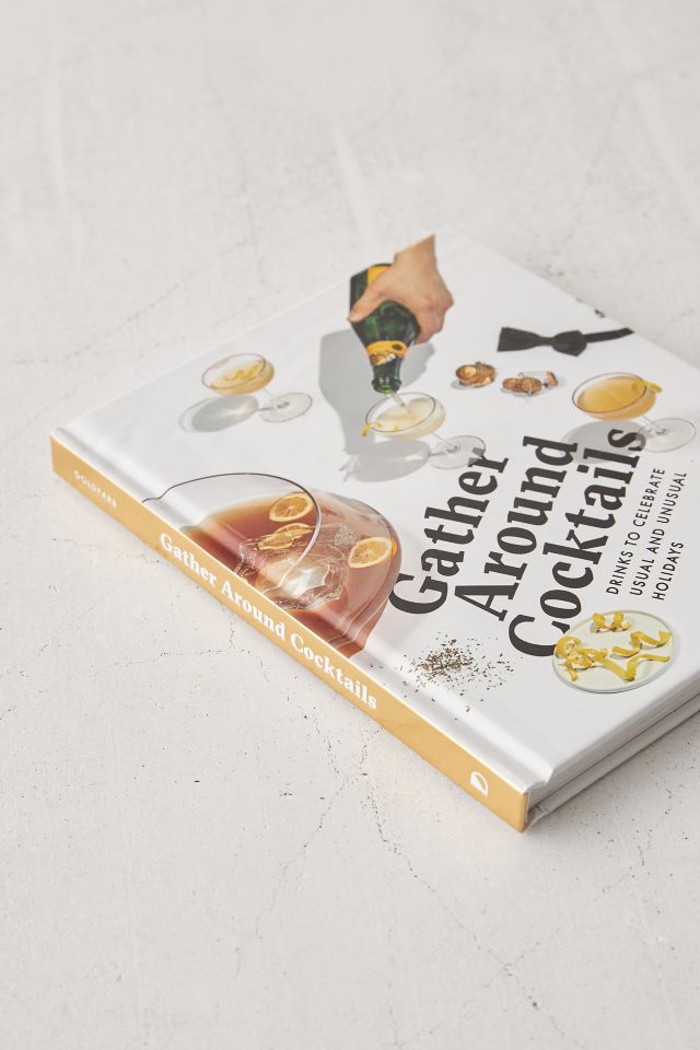 Gather Around Cocktails: Drinks to Celebrate Usual and Unusual Holidays By Aaron Goldfarb #4