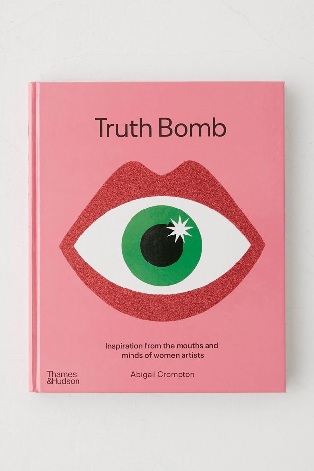 Truth Bomb: Inspiration From The Mouths And Minds Of Women Artists By Abigail Crompton