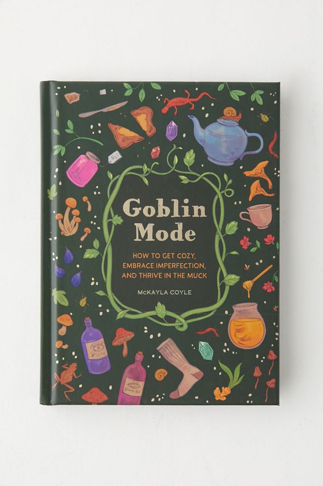 Goblin Mode: How To Get Cozy, Embrace Imperfection, And Thrive In